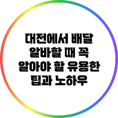 대전에서 배달 알바할 때 꼭 알아야 할 유용한 팁과 노하우