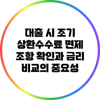 대출 시 조기 상환수수료 면제 조항 확인과 금리 비교의 중요성