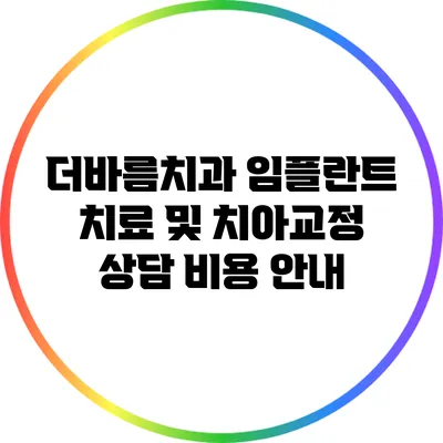 더바름치과 임플란트 치료 및 치아교정 상담 비용 안내