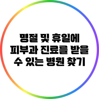 명절 및 휴일에 피부과 진료를 받을 수 있는 병원 찾기