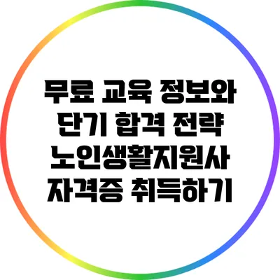 무료 교육 정보와 단기 합격 전략: 노인생활지원사 자격증 취득하기