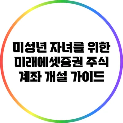 미성년 자녀를 위한 미래에셋증권 주식 계좌 개설 가이드