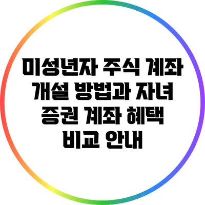 미성년자 주식 계좌 개설 방법과 자녀 증권 계좌 혜택 비교 안내