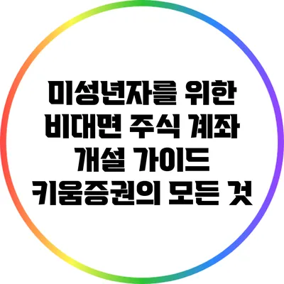 미성년자를 위한 비대면 주식 계좌 개설 가이드: 키움증권의 모든 것