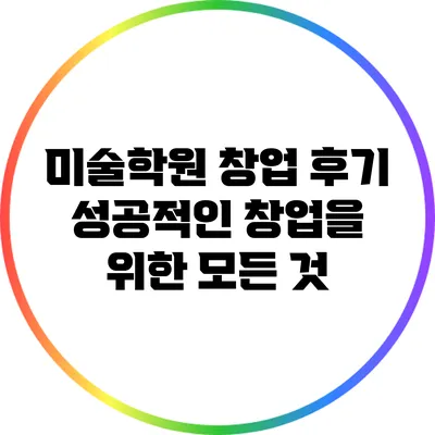 미술학원 창업 후기: 성공적인 창업을 위한 모든 것