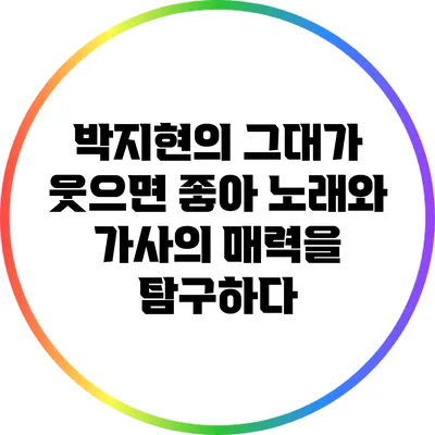 박지현의 그대가 웃으면 좋아: 노래와 가사의 매력을 탐구하다