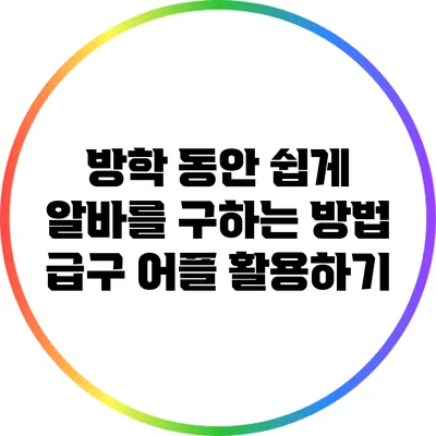 방학 동안 쉽게 알바를 구하는 방법: 급구 어플 활용하기