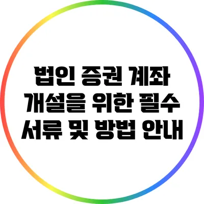 법인 증권 계좌 개설을 위한 필수 서류 및 방법 안내