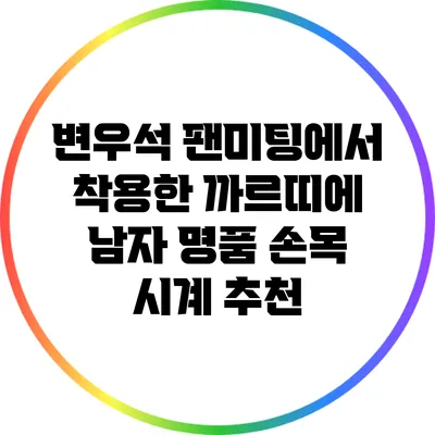 변우석 팬미팅에서 착용한 까르띠에 남자 명품 손목 시계 추천