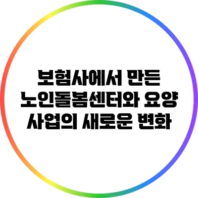 보험사에서 만든 노인돌봄센터와 요양 사업의 새로운 변화