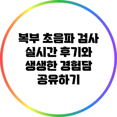 복부 초음파 검사 실시간 후기와 생생한 경험담 공유하기