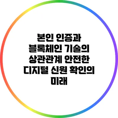 본인 인증과 블록체인 기술의 상관관계: 안전한 디지털 신원 확인의 미래
