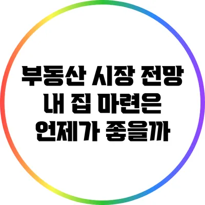 부동산 시장 전망: 내 집 마련은 언제가 좋을까?