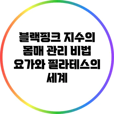 블랙핑크 지수의 몸매 관리 비법: 요가와 필라테스의 세계