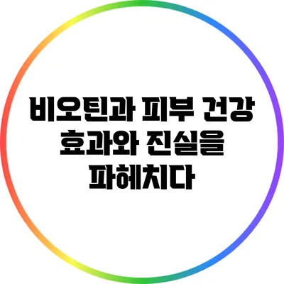 비오틴과 피부 건강: 효과와 진실을 파헤치다