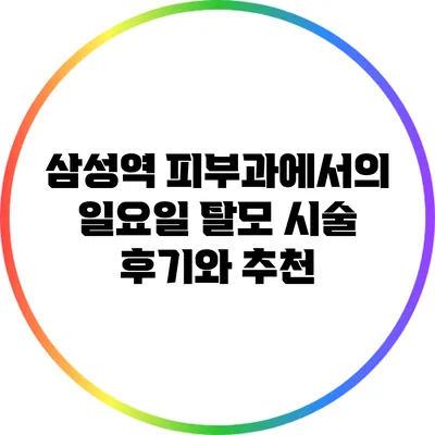 삼성역 피부과에서의 일요일 탈모 시술 후기와 추천