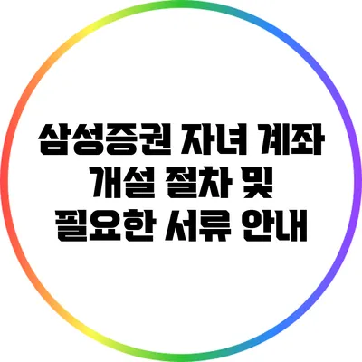 삼성증권 자녀 계좌 개설 절차 및 필요한 서류 안내