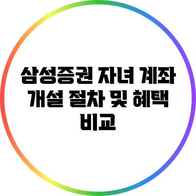 삼성증권 자녀 계좌 개설 절차 및 혜택 비교