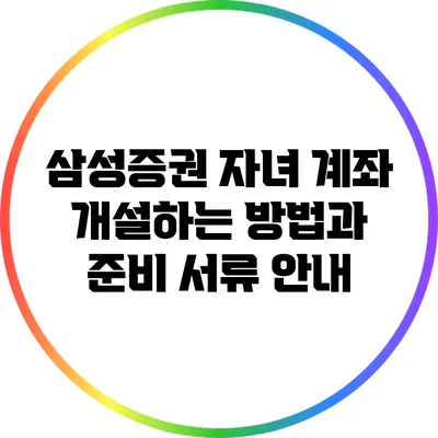 삼성증권 자녀 계좌 개설하는 방법과 준비 서류 안내