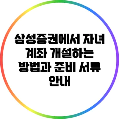 삼성증권에서 자녀 계좌 개설하는 방법과 준비 서류 안내