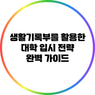 생활기록부를 활용한 대학 입시 전략 완벽 가이드