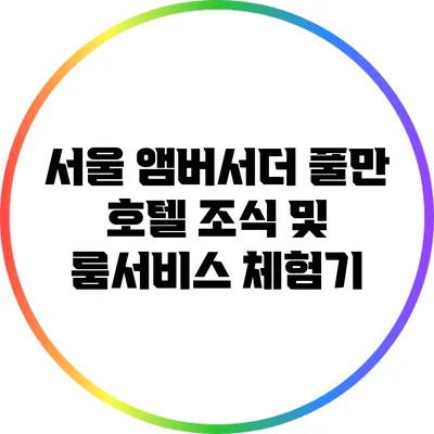 서울 앰버서더 풀만 호텔 조식 및 룸서비스 체험기