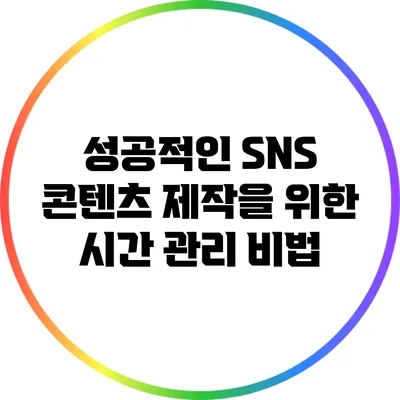 성공적인 SNS 콘텐츠 제작을 위한 시간 관리 비법