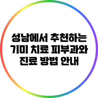 성남에서 추천하는 기미 치료 피부과와 진료 방법 안내