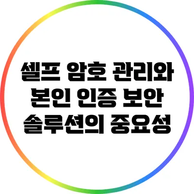 셀프 암호 관리와 본인 인증 보안 솔루션의 중요성