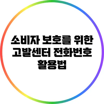 소비자 보호를 위한 고발센터 전화번호 활용법