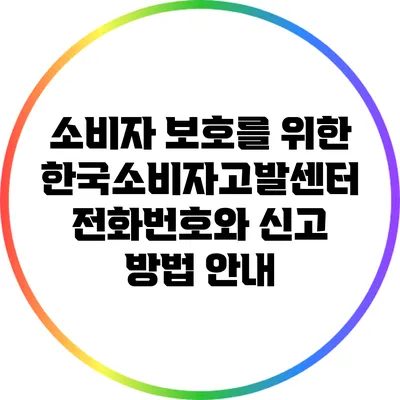 소비자 보호를 위한 한국소비자고발센터 전화번호와 신고 방법 안내