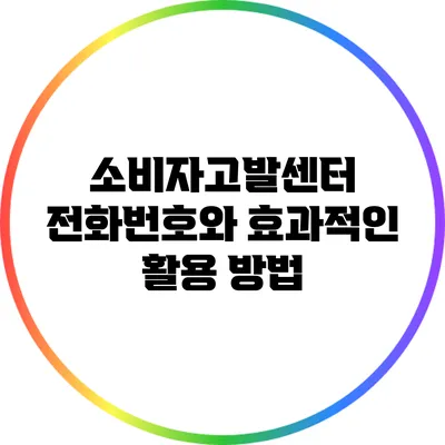소비자고발센터 전화번호와 효과적인 활용 방법