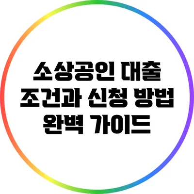 소상공인 대출 조건과 신청 방법 완벽 가이드
