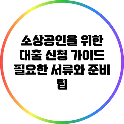 소상공인을 위한 대출 신청 가이드: 필요한 서류와 준비 팁