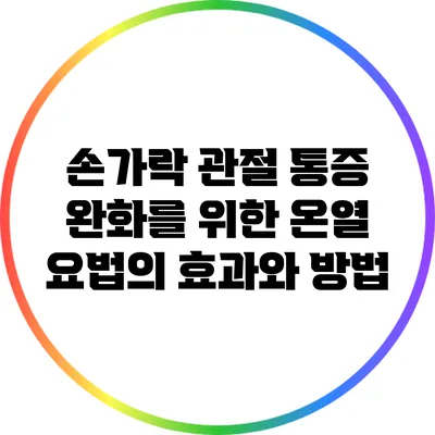손가락 관절 통증 완화를 위한 온열 요법의 효과와 방법