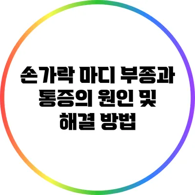 손가락 마디 부종과 통증의 원인 및 해결 방법