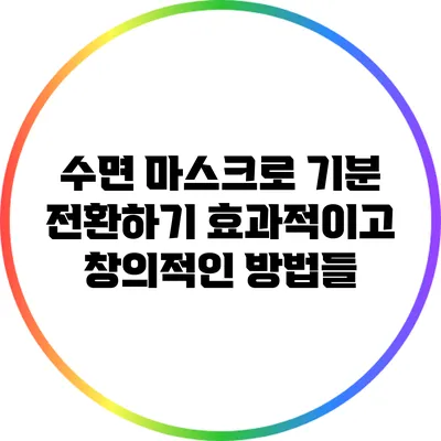 수면 마스크로 기분 전환하기: 효과적이고 창의적인 방법들