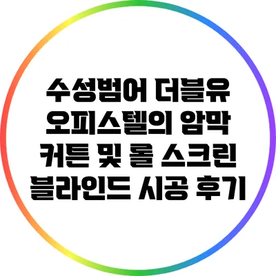 수성범어 더블유 오피스텔의 암막 커튼 및 롤 스크린 블라인드 시공 후기