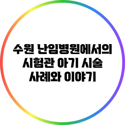 수원 난임병원에서의 시험관 아기 시술 사례와 이야기