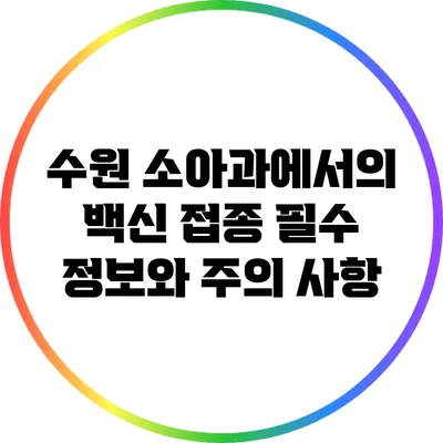 수원 소아과에서의 백신 접종: 필수 정보와 주의 사항