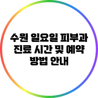 수원 일요일 피부과 진료: 시간 및 예약 방법 안내