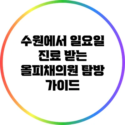 수원에서 일요일 진료 받는 올피채의원 탐방 가이드