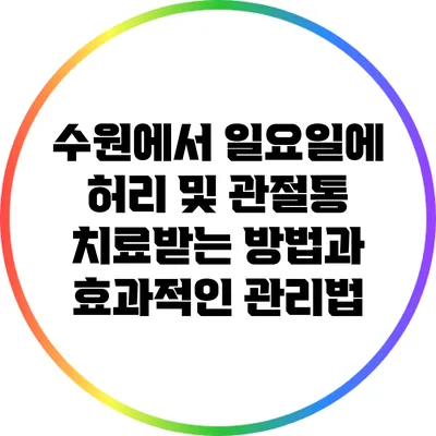 수원에서 일요일에 허리 및 관절통 치료받는 방법과 효과적인 관리법