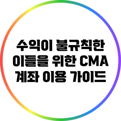 수익이 불규칙한 이들을 위한 CMA 계좌 이용 가이드