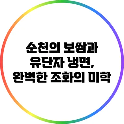순천의 보쌈과 유단자 냉면, 완벽한 조화의 미학