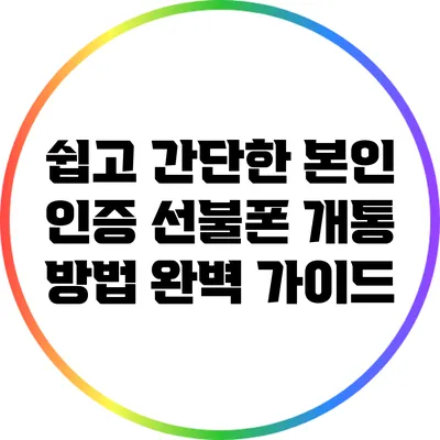 쉽고 간단한 본인 인증 선불폰 개통 방법 완벽 가이드