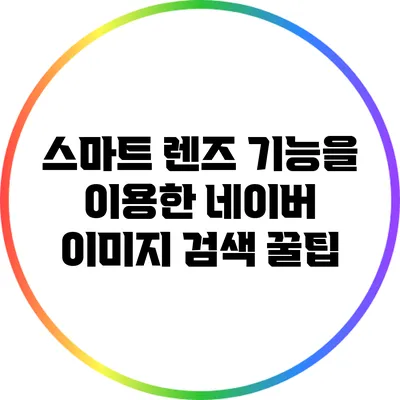 스마트 렌즈 기능을 이용한 네이버 이미지 검색 꿀팁