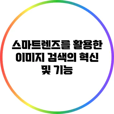 스마트렌즈를 활용한 이미지 검색의 혁신 및 기능