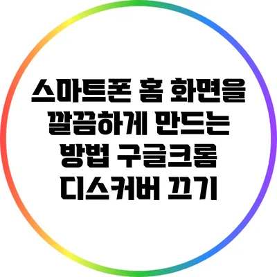 스마트폰 홈 화면을 깔끔하게 만드는 방법: 구글/크롬 디스커버 끄기