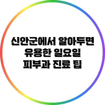 신안군에서 알아두면 유용한 일요일 피부과 진료 팁